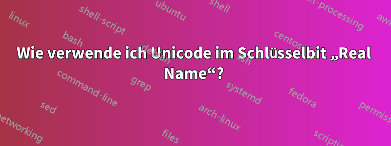 Wie verwende ich Unicode im Schlüsselbit „Real Name“?