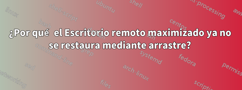 ¿Por qué el Escritorio remoto maximizado ya no se restaura mediante arrastre?