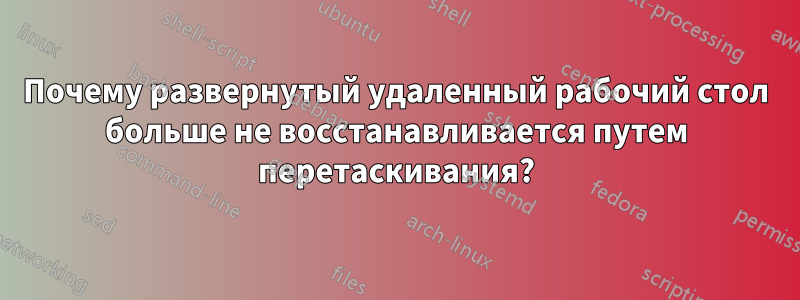 Почему развернутый удаленный рабочий стол больше не восстанавливается путем перетаскивания?