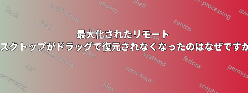 最大化されたリモート デスクトップがドラッグで復元されなくなったのはなぜですか?