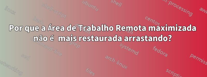 Por que a Área de Trabalho Remota maximizada não é mais restaurada arrastando?