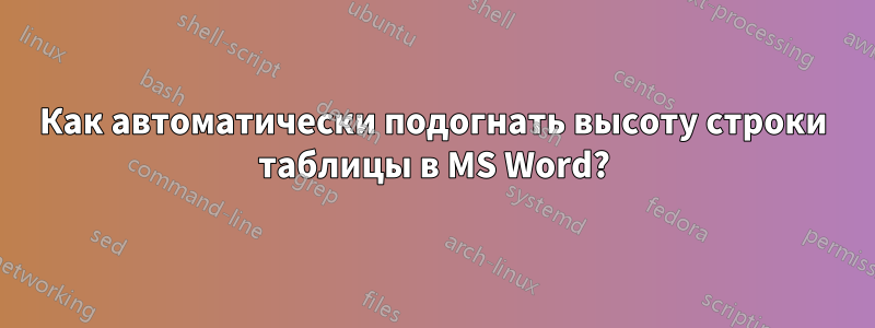 Как автоматически подогнать высоту строки таблицы в MS Word?