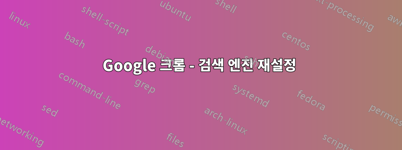 Google 크롬 - 검색 엔진 재설정