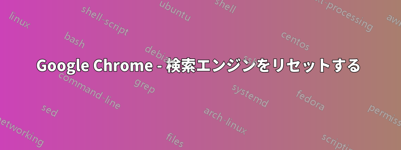 Google Chrome - 検索エンジンをリセットする