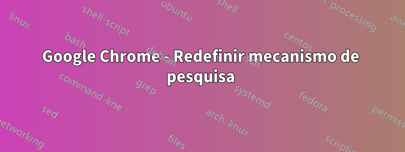 Google Chrome - Redefinir mecanismo de pesquisa