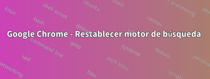 Google Chrome - Restablecer motor de búsqueda