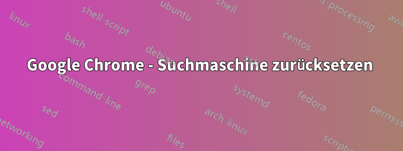 Google Chrome - Suchmaschine zurücksetzen