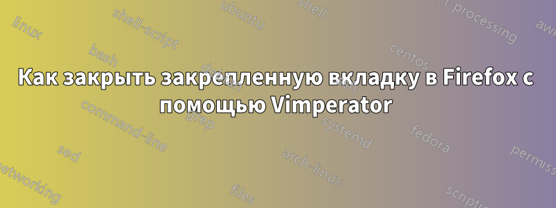 Как закрыть закрепленную вкладку в Firefox с помощью Vimperator