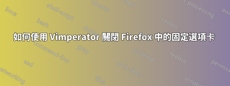 如何使用 Vimperator 關閉 Firefox 中的固定選項卡