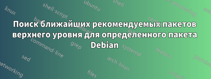 Поиск ближайших рекомендуемых пакетов верхнего уровня для определенного пакета Debian