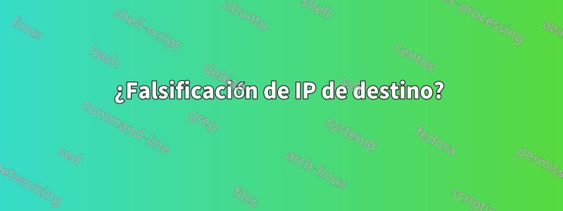 ¿Falsificación de IP de destino?