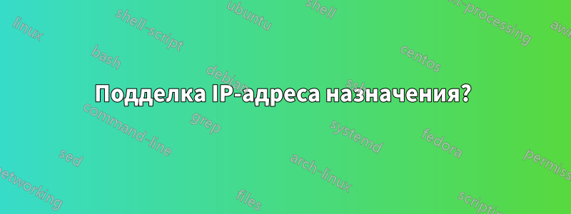 Подделка IP-адреса назначения?