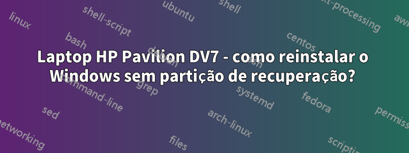 Laptop HP Pavilion DV7 - como reinstalar o Windows sem partição de recuperação?