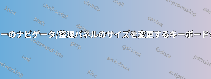 エクスプローラーのナビゲータ/整理パネルのサイズを変更するキーボードショートカット