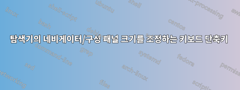 탐색기의 네비게이터/구성 패널 크기를 조정하는 키보드 단축키