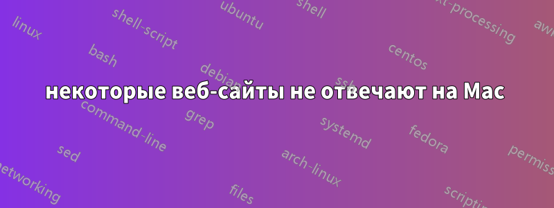 некоторые веб-сайты не отвечают на Mac