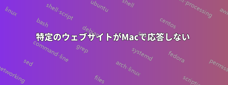 特定のウェブサイトがMacで応答しない