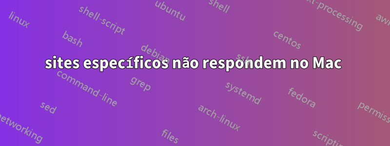 sites específicos não respondem no Mac