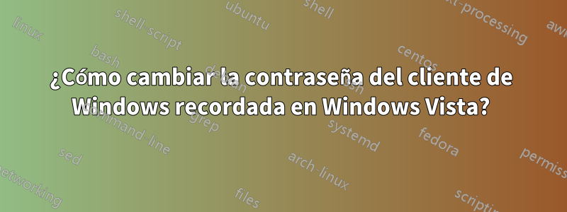 ¿Cómo cambiar la contraseña del cliente de Windows recordada en Windows Vista?