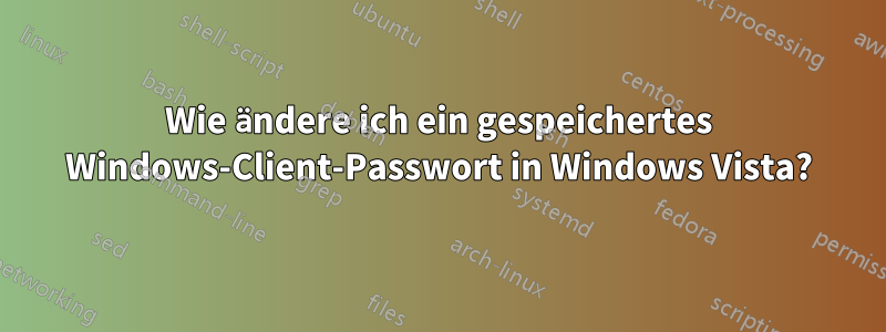 Wie ändere ich ein gespeichertes Windows-Client-Passwort in Windows Vista?