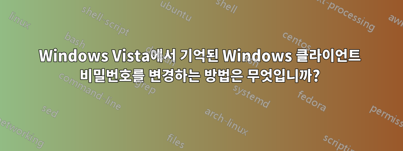 Windows Vista에서 기억된 Windows 클라이언트 비밀번호를 변경하는 방법은 무엇입니까?