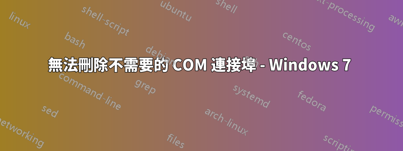 無法刪除不需要的 COM 連接埠 - Windows 7