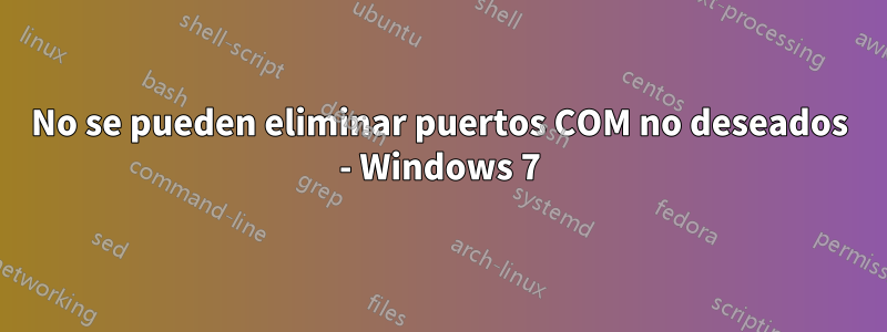 No se pueden eliminar puertos COM no deseados - Windows 7