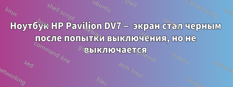 Ноутбук HP Pavilion DV7 — экран стал черным после попытки выключения, но не выключается