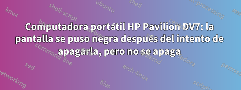 Computadora portátil HP Pavilion DV7: la pantalla se puso negra después del intento de apagarla, pero no se apaga