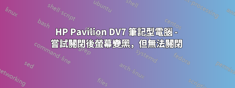 HP Pavilion DV7 筆記型電腦 - 嘗試關閉後螢幕變黑，但無法關閉