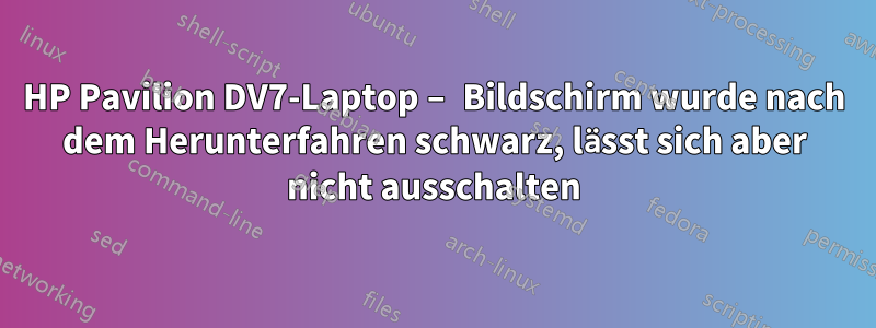 HP Pavilion DV7-Laptop – Bildschirm wurde nach dem Herunterfahren schwarz, lässt sich aber nicht ausschalten