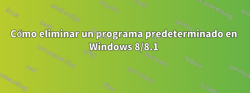 Cómo eliminar un programa predeterminado en Windows 8/8.1