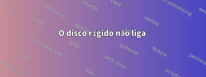 O disco rígido não liga