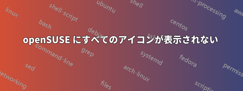 openSUSE にすべてのアイコンが表示されない