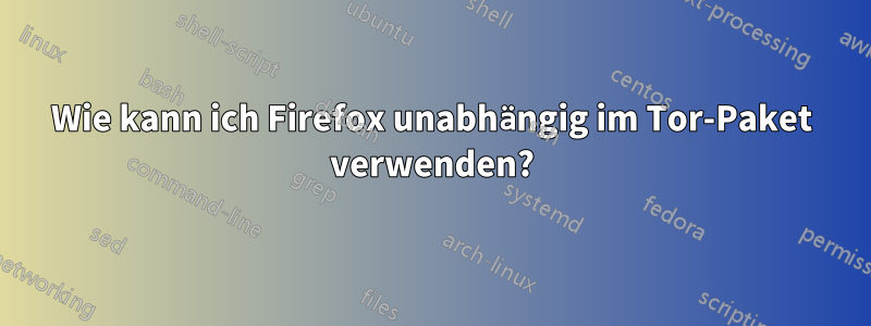 Wie kann ich Firefox unabhängig im Tor-Paket verwenden?