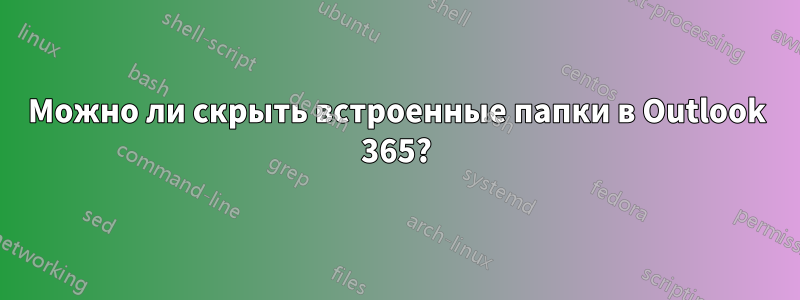 Можно ли скрыть встроенные папки в Outlook 365?