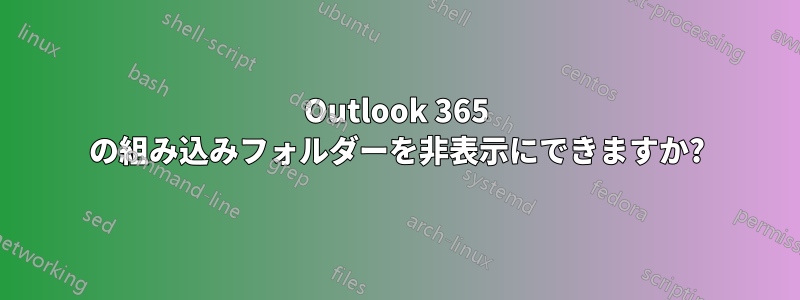 Outlook 365 の組み込みフォルダーを非表示にできますか?