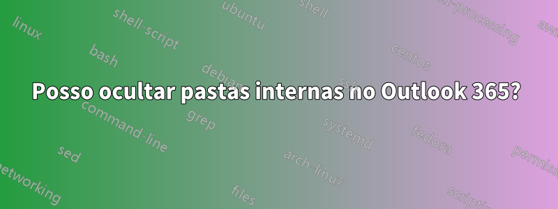 Posso ocultar pastas internas no Outlook 365?