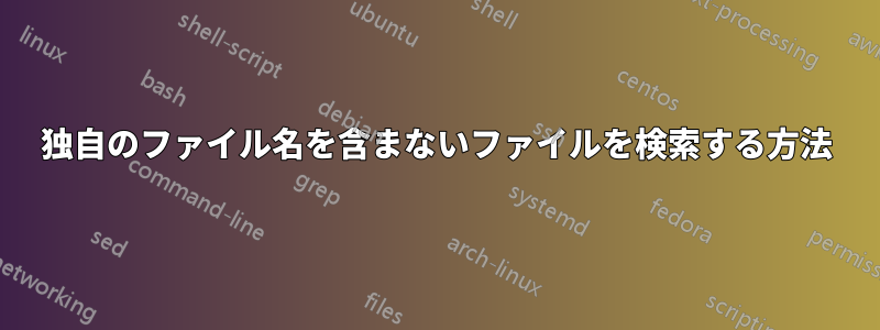 独自のファイル名を含まないファイルを検索する方法