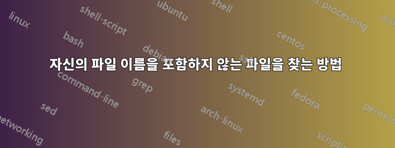 자신의 파일 이름을 포함하지 않는 파일을 찾는 방법