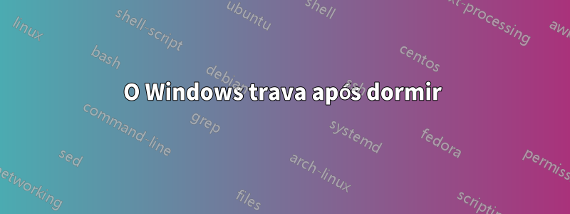 O Windows trava após dormir