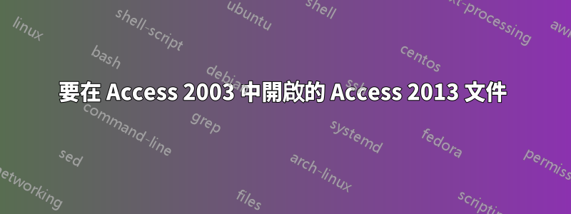 要在 Access 2003 中開啟的 Access 2013 文件