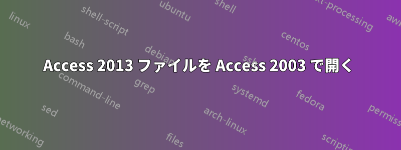 Access 2013 ファイルを Access 2003 で開く