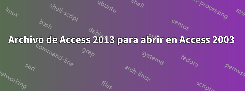 Archivo de Access 2013 para abrir en Access 2003