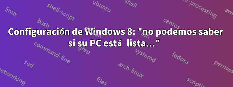 Configuración de Windows 8: "no podemos saber si su PC está lista..."