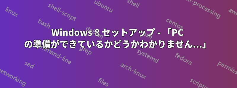 Windows 8 セットアップ - 「PC の準備ができているかどうかわかりません...」