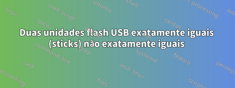 Duas unidades flash USB exatamente iguais (sticks) não exatamente iguais