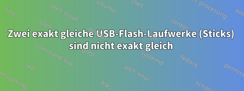 Zwei exakt gleiche USB-Flash-Laufwerke (Sticks) sind nicht exakt gleich