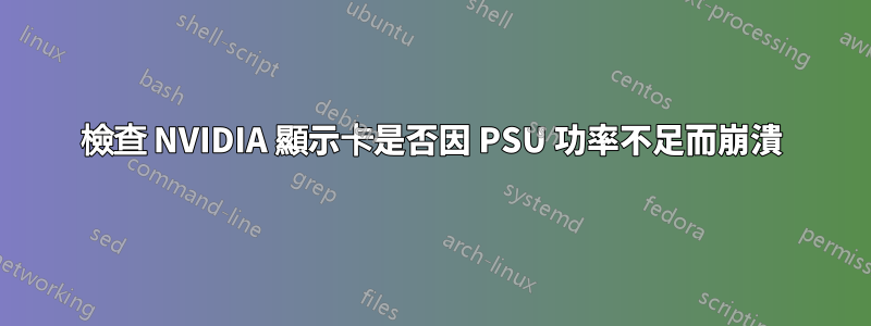 檢查 NVIDIA 顯示卡是否因 PSU 功率不足而崩潰