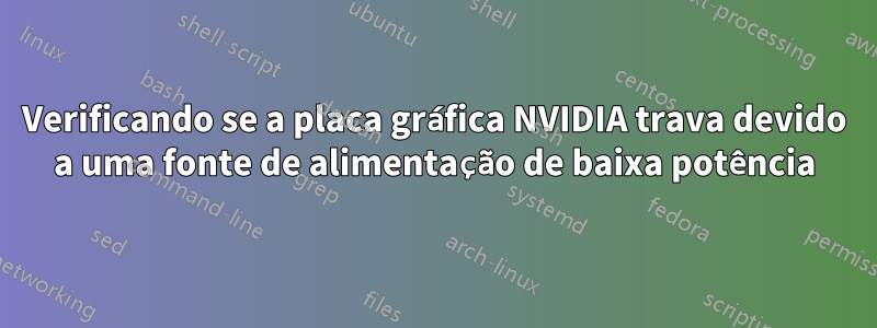 Verificando se a placa gráfica NVIDIA trava devido a uma fonte de alimentação de baixa potência